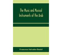 The music and musical instruments of the Arab, with introduction on how to appreciate Arab music