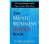 The Music Business Advice Book: 150 Immediately Useful Tips From The Pros