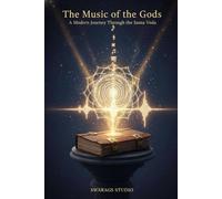 The Music of the Gods: A Modern Journey Through the Sama Veda: Exploring the Cosmic Science of Vibration, Chant, and the Divine