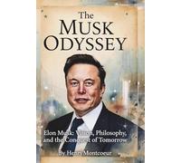 The Musk Odyssey: Elon Musk: Vision, Philosophy, and the Conquest of Tomorrow