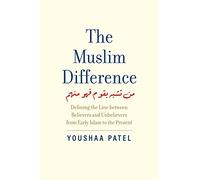 The Muslim Difference: Defining the Line Between Believers and Unbelievers from Early Islam to the Present