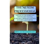 The Muslim Professional: Thriving in the Workplace with Islamic Values & Achieving Career Success with Integrity and Purpose