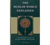 The Muslim World Explained: A Comprehensive Guide to Islamic History and Culture