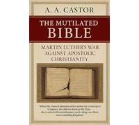 The Mutilated Bible: Martin Luther's War Against Apostolic Christianity