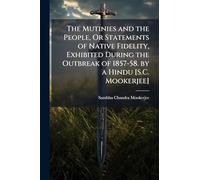 The Mutinies and the People, Or Statements of Native Fidelity, Exhibited During the Outbreak of 1857-58. by a Hindu [S.C. Mookerjee]