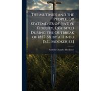 The Mutinies and the People, Or Statements of Native Fidelity, Exhibited During the Outbreak of 1857-58. by a Hindu [S.C. Mookerjee]