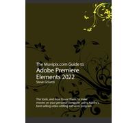 The Muvipix.com Guide to Adobe Premiere Elements 2022: The tools and how to use them to make movies on with Adobe's best-selling software