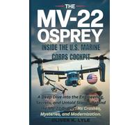 THE MV-22 OSPREY - Inside the U.S. Marine Corps Cockpit: A Deep Dive into the Engineering, Secrets, and Untold Stories Behind the MV-22 Osprey: Its Crashes, Mysteries, and Modernization.