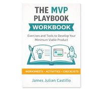 The MVP Playbook Workbook: From Idea to MVP: Your Hands-On Guide