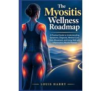 The Myositis Wellness Roadmap: A Practical Guide to Understanding Symptoms, Diagnosis, Medical Care, Daily Movement, and Living Well with Inflammatory Muscle Disease