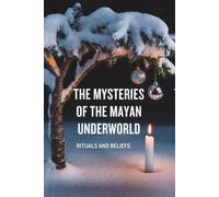 The Mysteries of the Mayan Underworld: Rituals and Beliefs