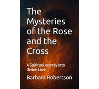 The Mysteries of the Rose and the Cross: A Spiritual Journey into Divine Love