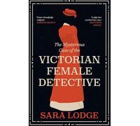 The Mysterious Case of the Victorian Female Detective by Sara Lodge