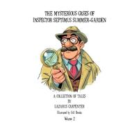 The Mysterious Cases of Inspector Septimus Summer-Garden - Volume Two: A Collection of Tales by Lazarus Carpenter
