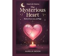 The Mysterious Heart: Stories of Love, Loss, and Magic: True and Mythic Tales of How the Heart Breaks, Heals, and Transforms-Across Cultures and Time
