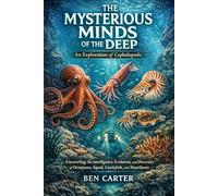 THE MYSTERIOUS MINDS OF THE DEEP: AN EXPLORATION OF CEPHALOPODS: Unraveling the Intelligence, Evolution, and Diversity of Octopuses, Squid, Cuttlefish, and Nautiluses
