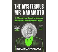 The Mysterious Mr Nakamoto: A Fifteen Year Quest to Unmask the Secret Genius Behind Crypto