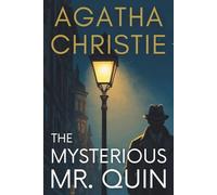 The Mysterious Mr. Quin: Classic Supernatural Mystery Stories Featuring Mr. Harley Quin - A Golden Age Agatha Christie Detective Collection