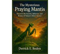 The Mysterious Praying Mantis: Discover the Secrets, Behavior, and Beauty of Nature's Silent Hunter