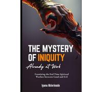 THE MYSTERY OF INIQUITY ALREADY AT WORK: Examining the End Time Spiritual Warfare between Good and Evil