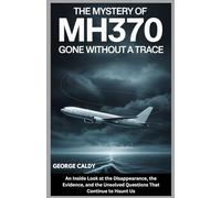 The Mystery of MH370 : Gone Without a Trace: An Inside Look at the Disappearance, the Evidence, and the Unsolved Questions That Continue to Haunt Us