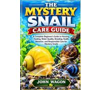 THE MYSTERY SNAIL CARE GUIDE: A Complete Beginner’s Guide to Housing, Feeding, Water Quality, Breeding, Health, Behavior, and Responsible Care for Mystery Snails