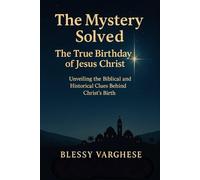 The Mystery Solved The True Birthday of Jesus Christ: unveiling the biblical and historical clues behind Christ's birth