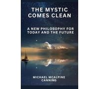 The Mystic Comes Clean: A New Philosophy For Today And The Future