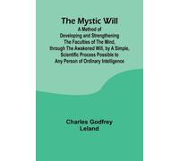 The Mystic Will; A Method of Developing and Strengthening the Faculties of...
