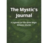The Mystic's Journal: A Logbook for the Quiet Magic Between Worlds