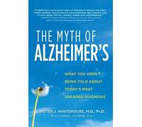 The Myth of Alzheimer's: What You Aren't Being Told About Today's Most Dreaded Diagnosis