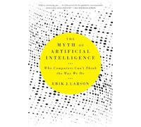 The Myth of Artificial Intelligence: Why Computers Can’t Think the Way We Do: Why Computers Can’t Think the Way We Do