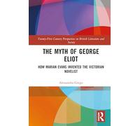 The Myth of George Eliot: How Marian Evans Invented the Victorian Novelist