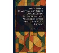 The Myth of Hiawatha, and Other Oral Legends, Mythologic and Allegoric, of the North American Indians