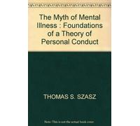 THE MYTH OF MENTAL ILLNESS : FOUNDATIONS OF A THEORY OF PERSONAL CONDUCT