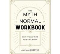 The Myth of Normal Workbook: Lock in Gabor Mate MD's Key Lessons