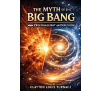 The Myth of the Big Bang: Why Creation Is Not an Explosion