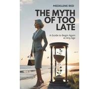 The Myth of Too Late: A Guide to Begin Again at Any Age