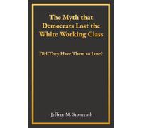 The Myth that Democrats Lost the White Working Class: Did They Have Them to Lose