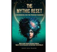 The Mythic Reset - A Guidebook For the Modern Goddess: Reclaim Your Inner Child, Meet Your Shadow & Rewire Your Brain