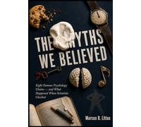 THE MYTHS WE BELIEVED: Eight Famous Psychology Claims-and What Happened When Scientists Checked
