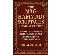 The Nag Hammadi Scriptures: A Beginner's Guide: Discover the Lost Gospels, Secret Teachings of Jesus, and the Hidden Path to Early Christianity