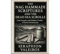 THE NAG HAMMADI SCRIPTURES AND THE DEAD SEA SCROLLS: Lost Gospels and Hidden Truths of Early Christianity