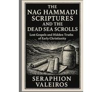 THE NAG HAMMADI SCRIPTURES AND THE DEAD SEA SCROLLS: Lost Gospels and Hidden Truths of Early Christianity