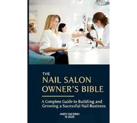 The Nail Salon Owner’s Bible: A Complete Guide to Building and Growing a Successful Nail Business
