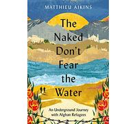 The Naked Don't Fear the Water: An Underground Journey with Afghan Refugees