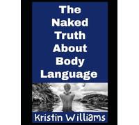 The Naked Truth About Body Language: And Facial Expressions, Mannerisms, and Gestures!