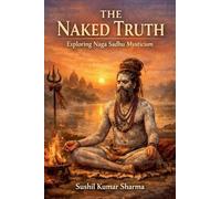The Naked Truth: Exploring Naga Sadhu Mysticism