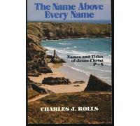 The Name Above Every Name: The Names and Titles of Jesus Christ Beginning With P-S by Charles J. Rolls (1985-06-02)