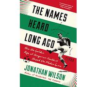 The Names Heard Long Ago: Shortlisted for Football Book of the Year, Sports Book Awards